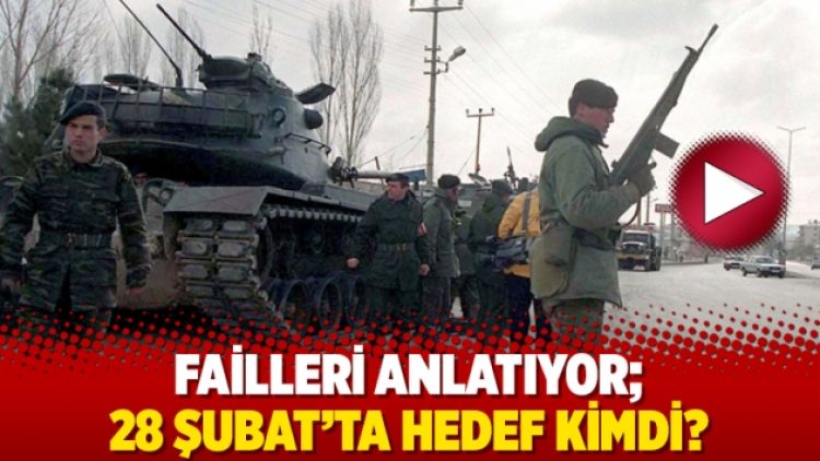 Failleri anlatıyor; 28 Şubat’ta hedef kimdi?