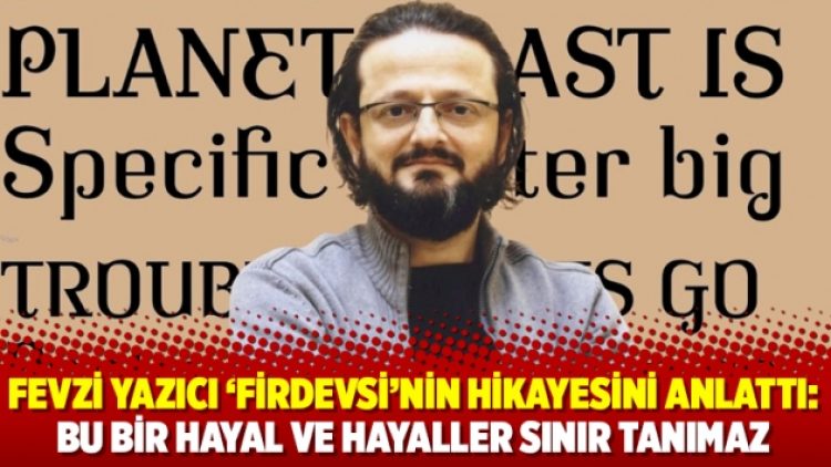 Fevzi Yazıcı ‘Firdevsi’nin hikayesini anlattı: Bu bir hayal ve hayaller sınır tanımaz