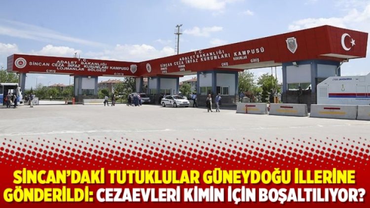 Sincan’daki tutuklular Güneydoğu illerine gönderildi: Cezaevleri kimin için boşaltılıyor?