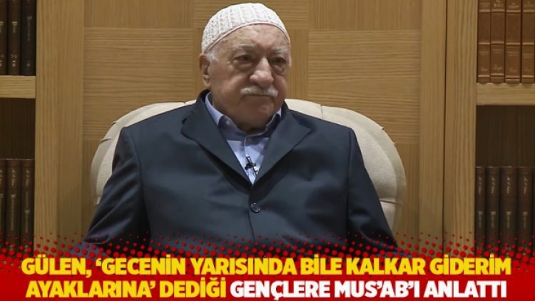 Gülen, ‘gecenin yarısında bile kalkar giderim ayaklarına’ dediği gençlere Mus’ab’ı anlattı