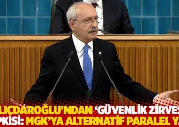 Kılıçdaroğlu’ndan ‘güvenlik zirvesi’ tepkisi: MGK’ya alternatif paralel yapı