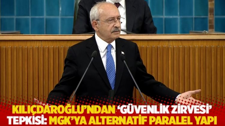 Kılıçdaroğlu’ndan ‘güvenlik zirvesi’ tepkisi: MGK’ya alternatif paralel yapı