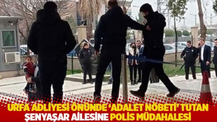 Urfa Adliyesi önünde ‘adalet nöbeti’ tutan Şenyaşar ailesine polis müdahalesi