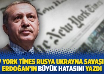 New York Times Rusya Ukrayna savaşında Erdoğan’ın büyük hatasını yazdı