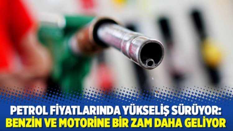 Petrol fiyatlarında yükseliş sürüyor: Benzin ve motorine bir zam daha geliyor