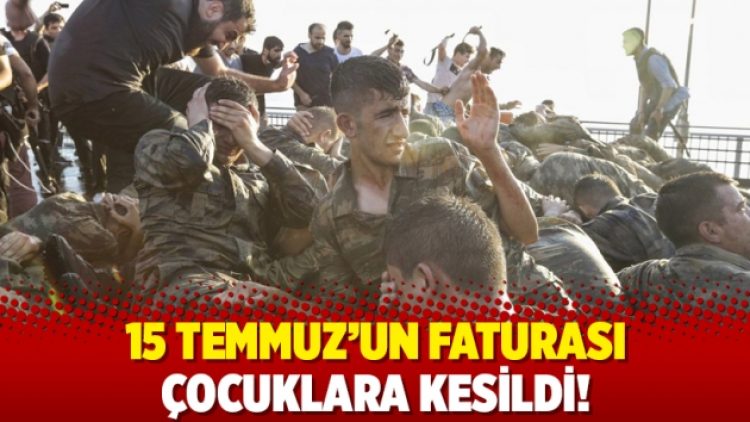 15 Temmuz’un faturası çocuklara kesildi!
