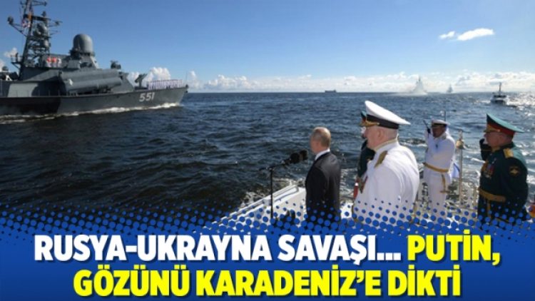 Rusya-Ukrayna savaşı… Putin, gözünü Karadeniz’e dikti