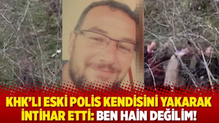 KHK’lı eski polis kendisini yakarak intihar etti: Ben hain değilim!