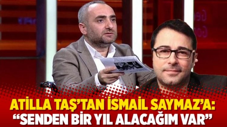 Atilla Taş’tan İsmail Saymaz’a: “Senden bir yıl alacağım var”