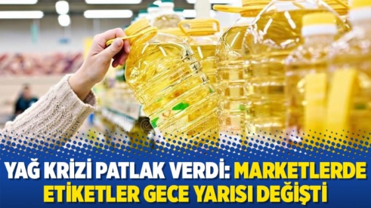 Yağ krizi patlak verdi: Marketlerde etiketler gece yarısı değişti
