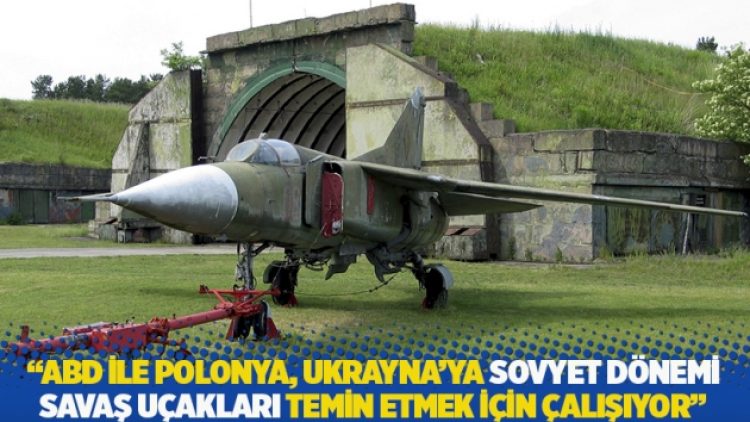 WSJ: ABD ile Polonya, Ukrayna’ya Sovyet dönemi savaş uçakları temin etmek için çalışıyor