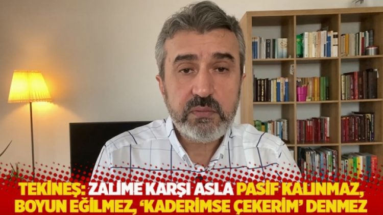 Tekineş: Zalime karşı asla pasif kalınmaz, boyun eğilmez, ‘kaderimse çekerim’ denmez