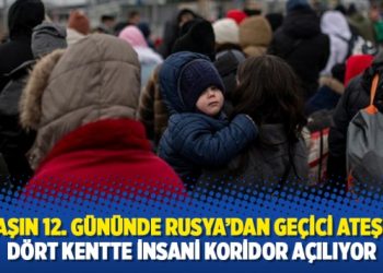 Savaşın 12. gününde Rusya’dan geçici ateşkes: Dört kentte insani koridor açılıyor