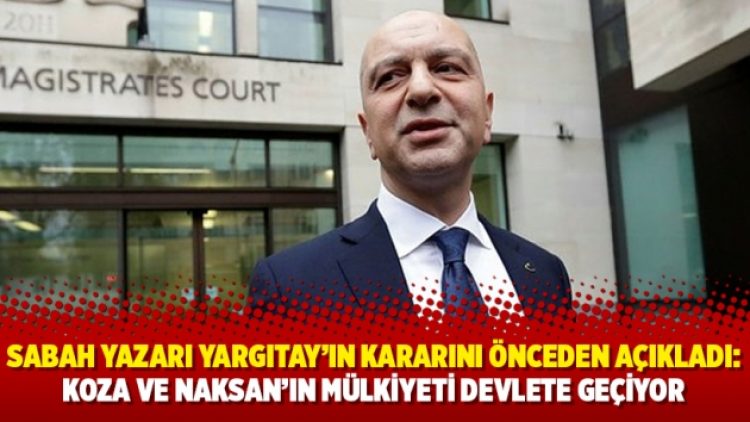 Sabah yazarı Yargıtay’ın kararını önceden açıkladı: Koza ve Naksan’ın mülkiyet devlete geçiyor