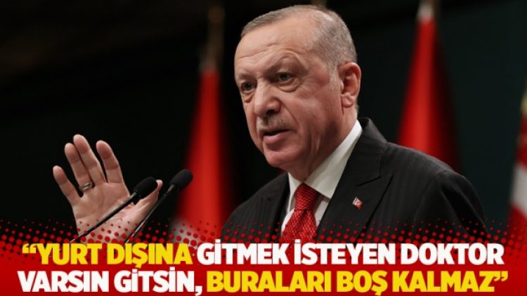 Erdoğan: Yurt dışına gitmek isteyen doktor varsın gitsin, buraları boş kalmaz