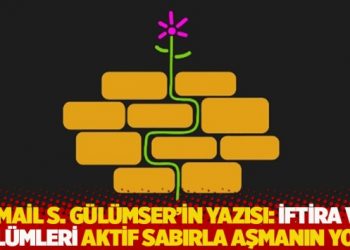 İsmail S. Gülümser’in yazısı: İftira ve zulümleri aktif sabırla aşmanın yolu