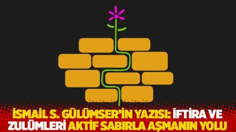 İsmail S. Gülümser’in yazısı: İftira ve zulümleri aktif sabırla aşmanın yolu