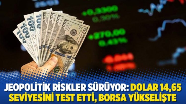 Jeopolitik riskler sürüyor: Dolar 14,65 seviyesini test etti, borsa yükselişte