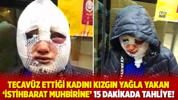 Tecavüz ettiği kadını kızgın yağla yakan ‘istihbarat muhbirine’ 15 dakikada tahliye!