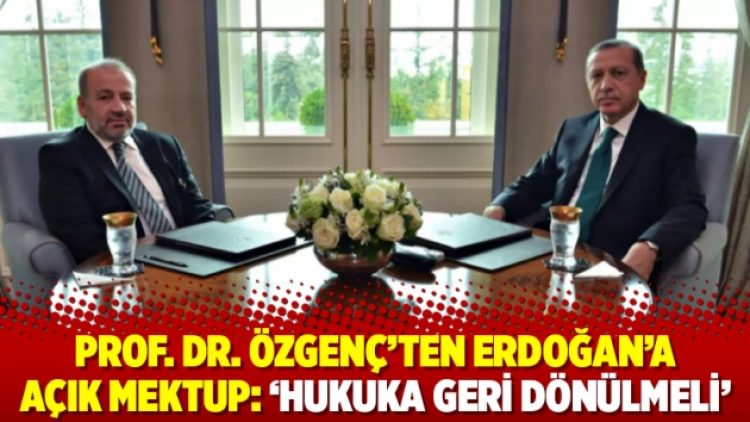 Prof. Dr. Özgenç’ten Erdoğan’a açık mektup: ‘Hukuka geri dönülmeli’