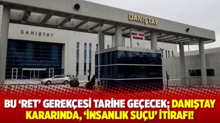 Bu ‘ret’ gerekçesi tarihe geçecek; Danıştay kararında, ‘insanlık suçu’ itirafı!