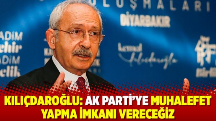 Kılıçdaroğlu: AK Parti’ye muhalefet yapma imkanı vereceğiz