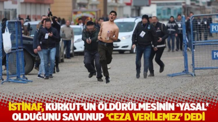 İstinaf, Kemal Kurkut’un öldürülmesinin ‘yasal’ olduğunu savunup ‘Ceza verilemez’ dedi