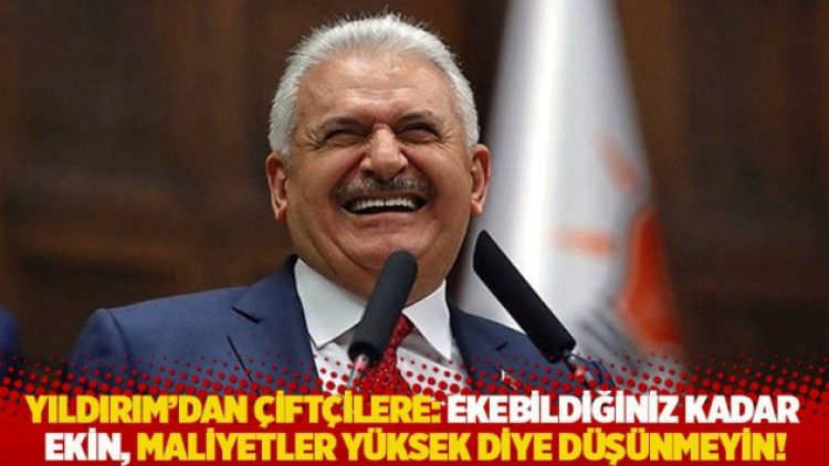 Yıldırım’dan çiftçilere: Ekebildiğiniz kadar ekin, maliyetler yüksek diye düşünmeyin