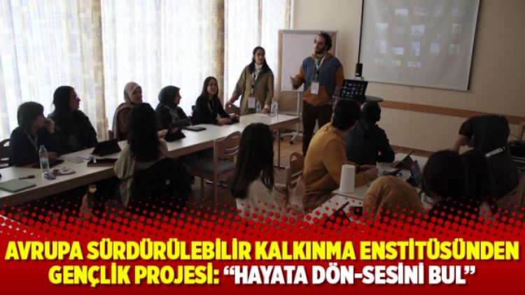 Avrupa Sürdürülebilir Kalkınma Enstitüsünden Gençlik Projesi: “Hayata Dön-Sesini Bul”