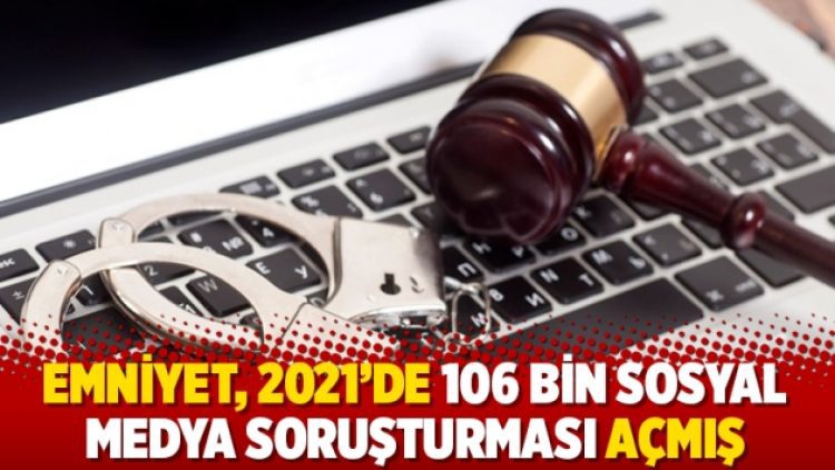 Emniyet, 2021’de 106 bin sosyal medya soruşturması açmış