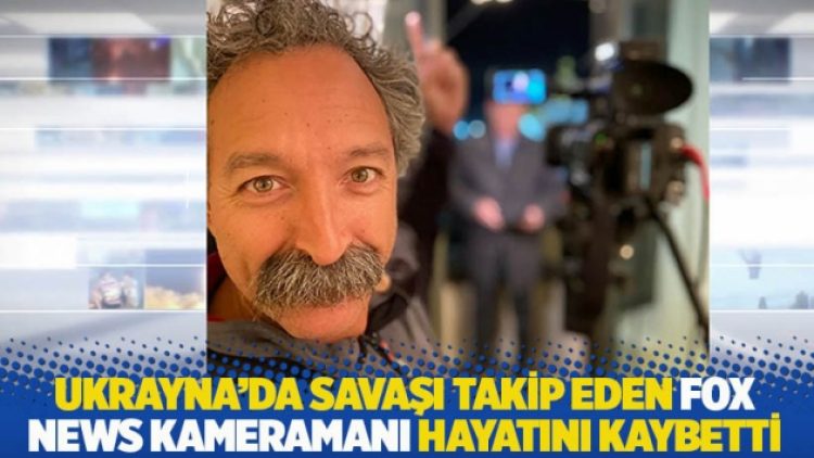 Ukrayna’da savaşı takip eden FOX News kameramanı hayatını kaybetti