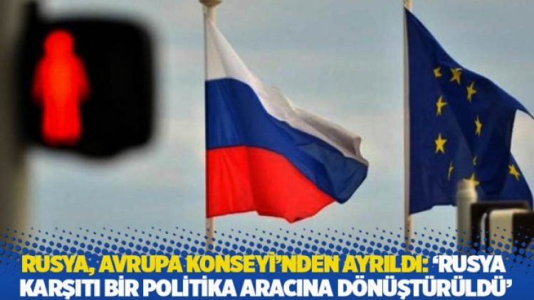 Rusya, Avrupa Konseyi’nden ayrıldı: ‘Rusya karşıtı bir politika aracına dönüştürüldü’