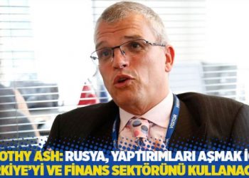 Ash: Rusya, yaptırımları aşmak için Türkiye’yi ve finans sektörünü kullanacak