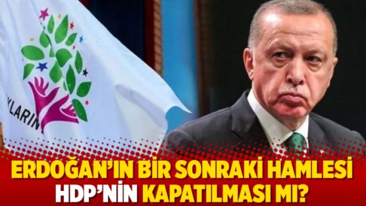 Erdoğan’ın bir sonraki hamlesi HDP’nin kapatılması mı?