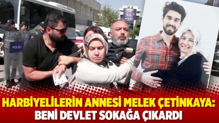 Harbiyelilerin annesi Melek Çetinkaya: Beni devlet sokağa çıkardı