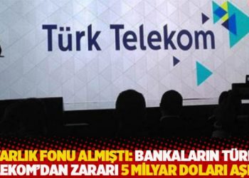 Varlık Fonu almıştı: Bankaların Türk Telekom’dan zararı 5 milyar doları aşmış