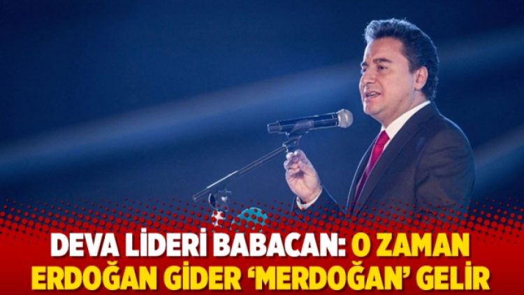 DEVA lideri Babacan: O zaman Erdoğan gider ‘Merdoğan’ gelir
