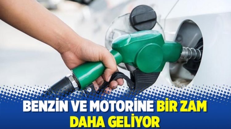 Benzin ve motorine bir zam daha geliyor