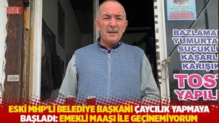 Eski MHP’li belediye başkanı çaycılık yapmaya başladı: Emekli maaşı ile geçinemiyorum