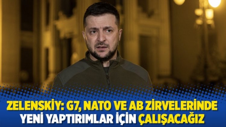 Zelenskiy: G7, NATO ve AB zirvelerinde yeni yaptırımlar için çalışacağız