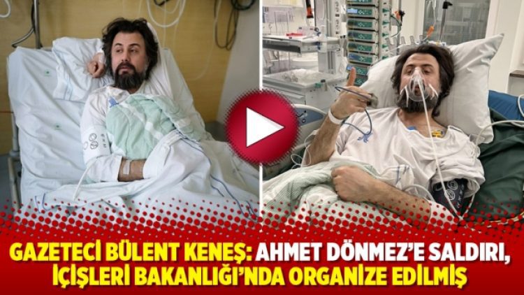 Gazeteci Bülent Keneş: Ahmet Dönmez’e saldırı, İçişleri Bakanlığı’nda organize edilmiş
