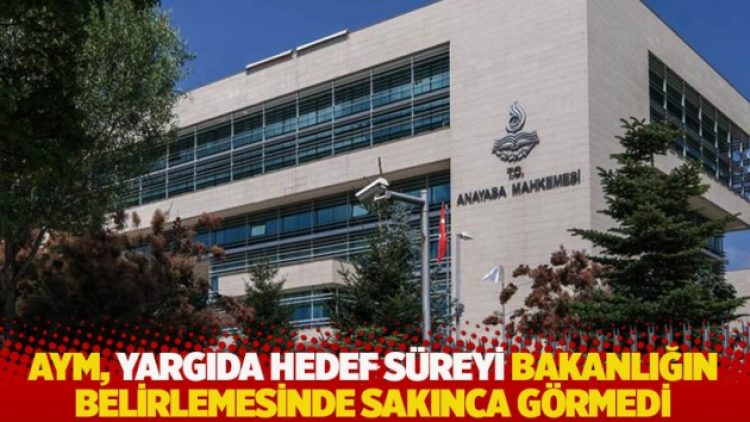 AYM, yargıda hedef süreyi bakanlığın belirlemesinde sakınca görmedi