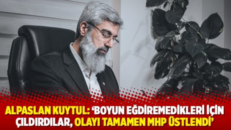 Alpaslan Kuytul: ‘Boyun eğdiremedikleri için çıldırdılar, olayı tamamen MHP üstlendi’