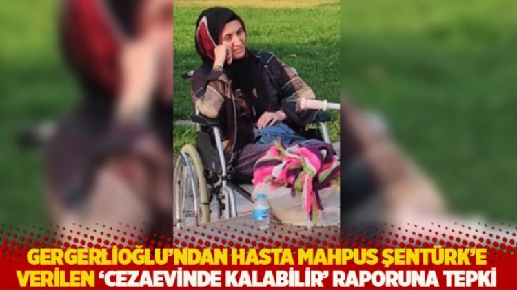 Gergerlioğlu’ndan hasta mahpus Şentürk’e verilen ‘cezaevinde kalabilir’ raporuna tepki