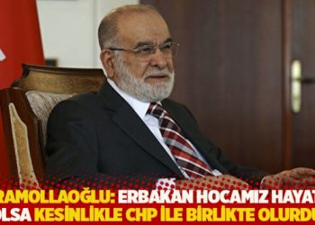 Karamollaoğlu: Erbakan hocamız hayatta olsa kesinlikle CHP ile birlikte olurdu