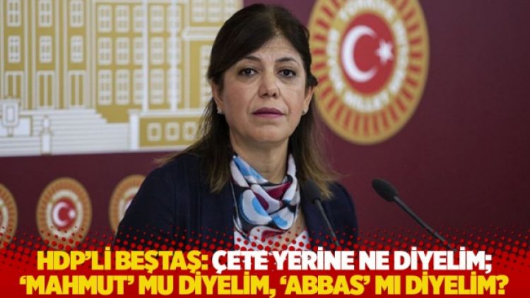 HDP’li Beştaş: Çete yerine ne diyelim; ‘Mahmut’ mu diyelim, ‘Abbas’ mı diyelim?