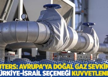 Reuters: Avrupa’ya doğal gaz sevkinde Türkiye-İsrail seçeneği kuvvetlendi