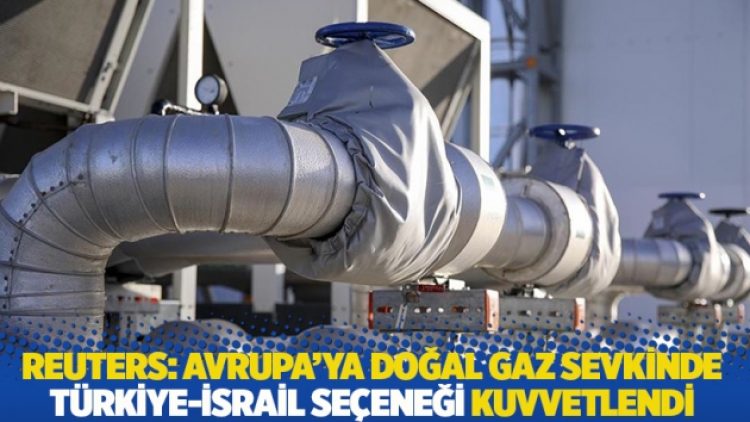 Reuters: Avrupa’ya doğal gaz sevkinde Türkiye-İsrail seçeneği kuvvetlendi