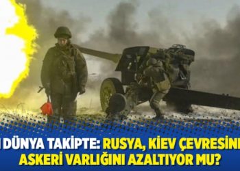 Tüm dünya takipte: Rusya, Kiev çevresindeki askeri varlığını azaltıyor mu?