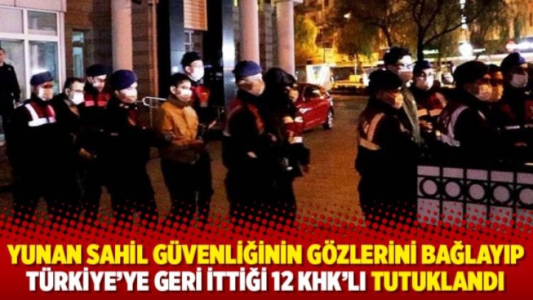 Yunan sahil güvenliğinin gözlerini bağlayıp Türkiye’ye geri ittiği 12 KHK’lı tutuklandı